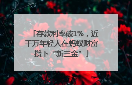 存款利率破1%，近千万年轻人在蚂蚁财富攒下“新三金”